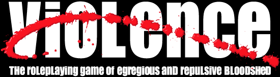 VIOLENCE : The Roleplaying game of Egregious and Repulsive Bloodshed